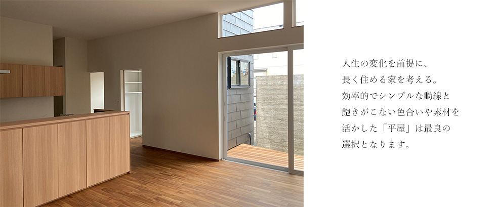 人生の変化を前提に、長く住める家を考える。効率的でシンプルな動線と飽きがこない色合いや素材を活かした「平屋」は最良の選択となります。