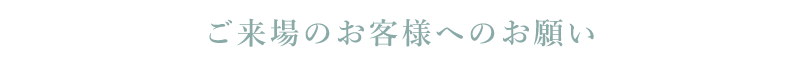 来場のお客様へのお願い