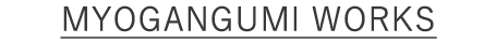 MYOGANGUMI WORKS