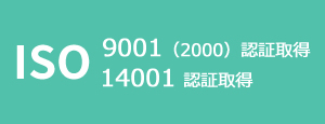 ISO14001認証取得　ISO9001（2000）認証取得